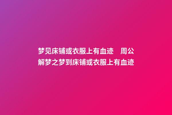 梦见床铺或衣服上有血迹　周公解梦之梦到床铺或衣服上有血迹